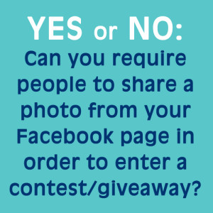Yes or No: Can you require people to share a photo from your Facebook page wall in order to enter a contest or giveaway?